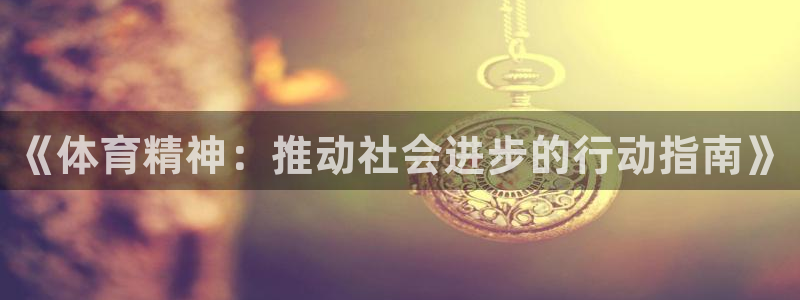 酷玩体育app：《体育精神：推动社会进步的行动指南》
