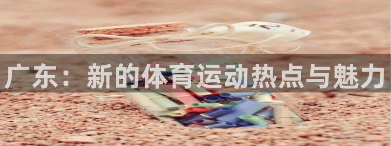 酷玩体育的东西是正品吗：广东：新的体育运动热点与魅力